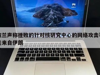 波兰声称挫败的针对核研究中心的网络攻击可能来自伊朗
