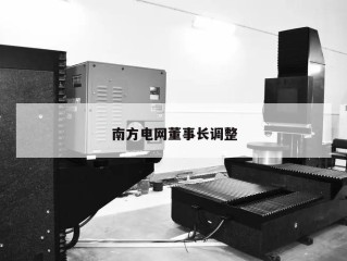 南方电网董事长调整