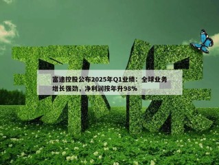 富途控股公布2025年Q1业绩：全球业务增长强劲，净利润按年升98%