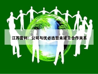 江苏雷利：公司与优必选暂未建立合作关系
