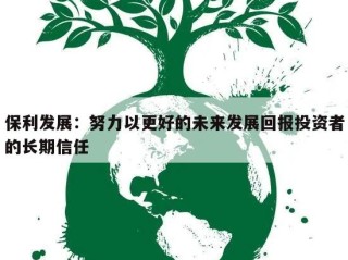 保利发展：努力以更好的未来发展回报投资者的长期信任