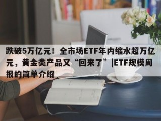 跌破5万亿元！全市场ETF年内缩水超万亿元，黄金类产品又“回来了”|ETF规模周报的简单介绍